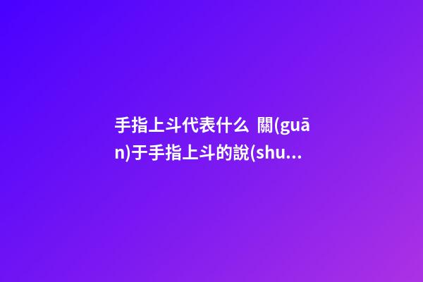 手指上斗代表什么  關(guān)于手指上斗的說(shuō)法介紹